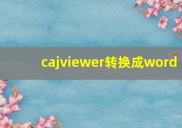 cajviewer转换成word