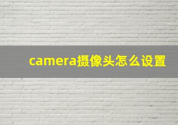 camera摄像头怎么设置