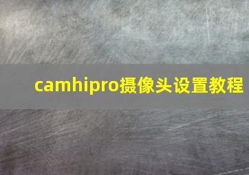 camhipro摄像头设置教程