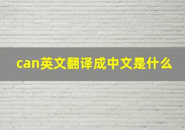 can英文翻译成中文是什么