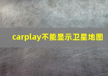 carplay不能显示卫星地图