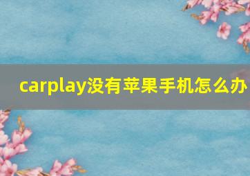 carplay没有苹果手机怎么办