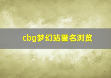 cbg梦幻站匿名浏览