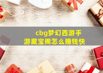 cbg梦幻西游手游藏宝阁怎么赚钱快