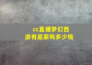 cc直播梦幻西游有底薪吗多少钱