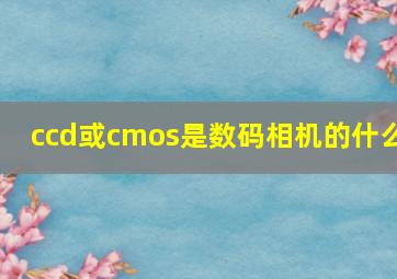 ccd或cmos是数码相机的什么