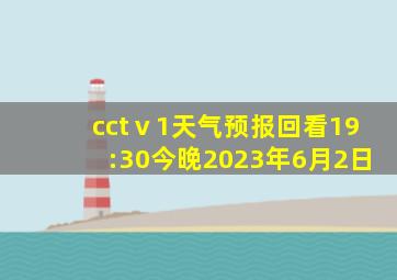 cctⅴ1天气预报回看19:30今晚2023年6月2日