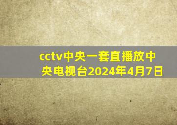 cctv中央一套直播放中央电视台2024年4月7日