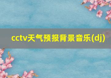 cctv天气预报背景音乐(dj)