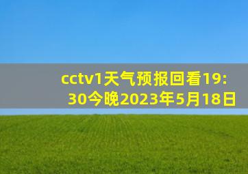 cctv1天气预报回看19:30今晚2023年5月18日