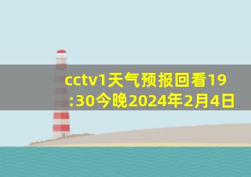 cctv1天气预报回看19:30今晚2024年2月4日