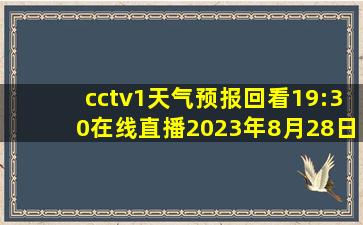 cctv1天气预报回看19:30在线直播2023年8月28日