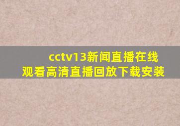 cctv13新闻直播在线观看高清直播回放下载安装