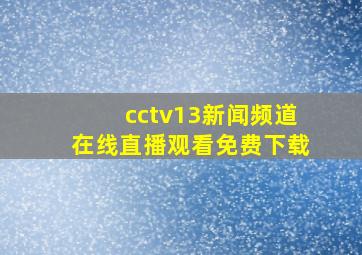 cctv13新闻频道在线直播观看免费下载