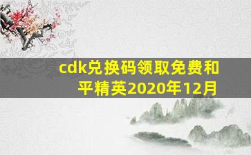 cdk兑换码领取免费和平精英2020年12月