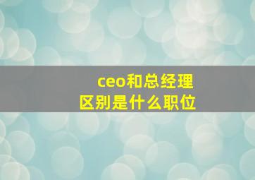 ceo和总经理区别是什么职位