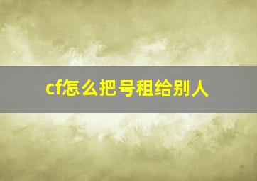 cf怎么把号租给别人