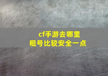 cf手游去哪里租号比较安全一点