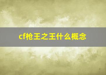 cf枪王之王什么概念