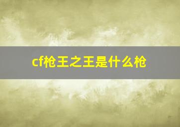 cf枪王之王是什么枪