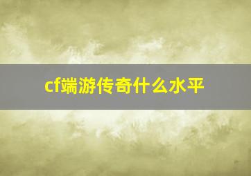 cf端游传奇什么水平