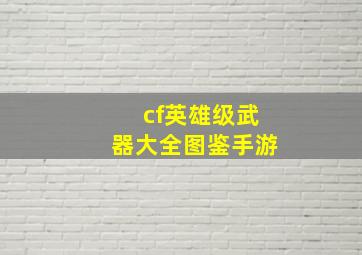 cf英雄级武器大全图鉴手游