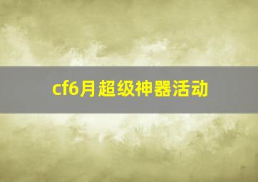 cf6月超级神器活动