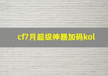 cf7月超级神器加码kol