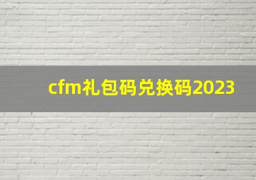 cfm礼包码兑换码2023