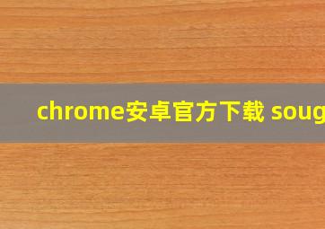 chrome安卓官方下载 sougou