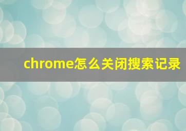 chrome怎么关闭搜索记录