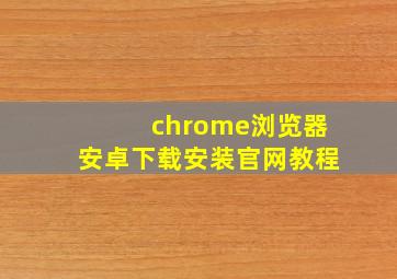 chrome浏览器安卓下载安装官网教程