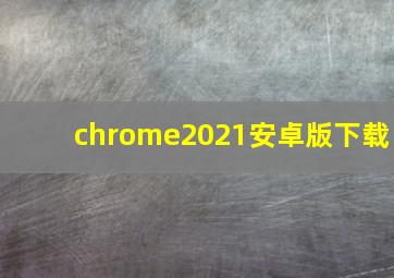 chrome2021安卓版下载