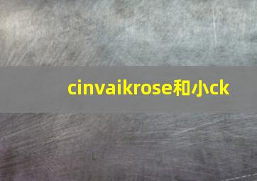 cinvaikrose和小ck