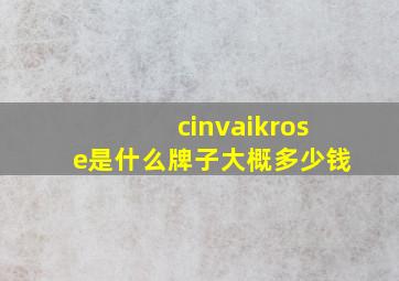 cinvaikrose是什么牌子大概多少钱