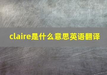 claire是什么意思英语翻译