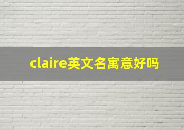 claire英文名寓意好吗