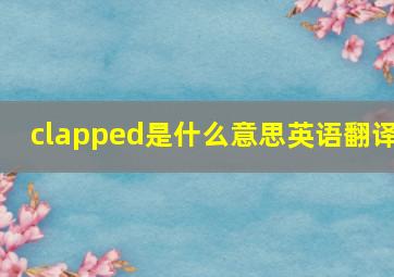 clapped是什么意思英语翻译