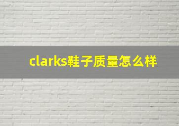 clarks鞋子质量怎么样