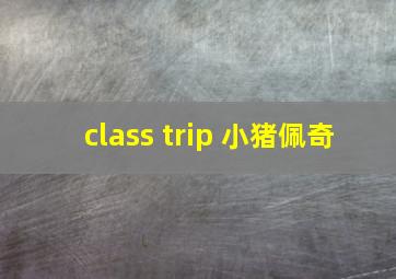 class trip 小猪佩奇