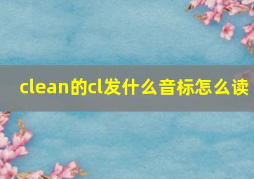 clean的cl发什么音标怎么读