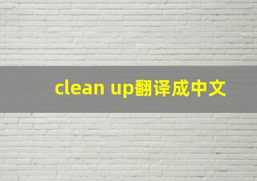 clean up翻译成中文