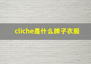 cliche是什么牌子衣服