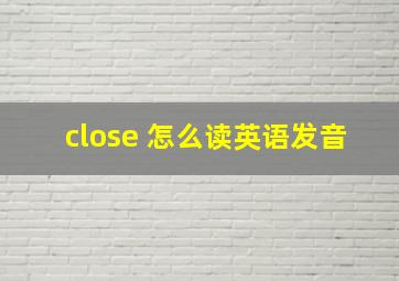 close 怎么读英语发音