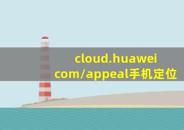 cloud.huawei com/appeal手机定位