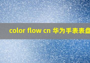 color flow cn 华为手表表盘