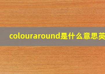 colouraround是什么意思英语