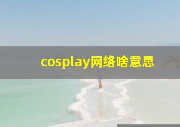 cosplay网络啥意思