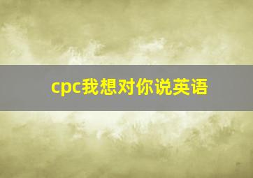 cpc我想对你说英语