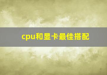 cpu和显卡最佳搭配